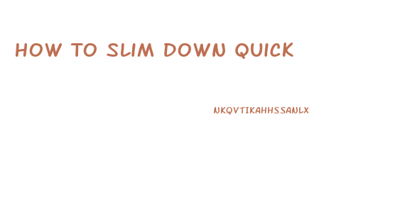 How To Slim Down Quick