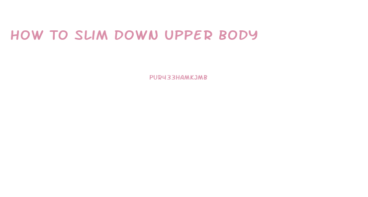 How To Slim Down Upper Body