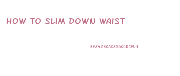 How To Slim Down Waist