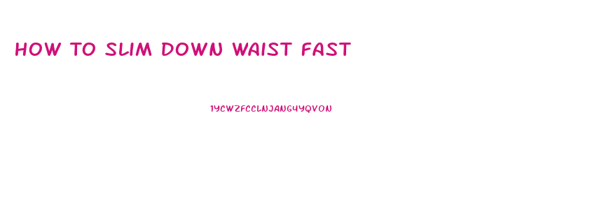 How To Slim Down Waist Fast