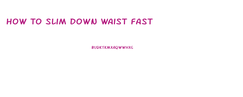 How To Slim Down Waist Fast