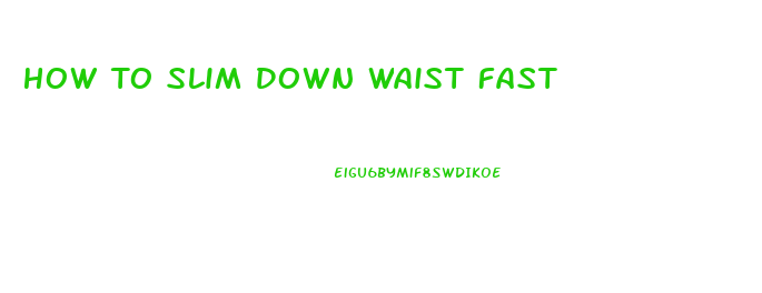 How To Slim Down Waist Fast