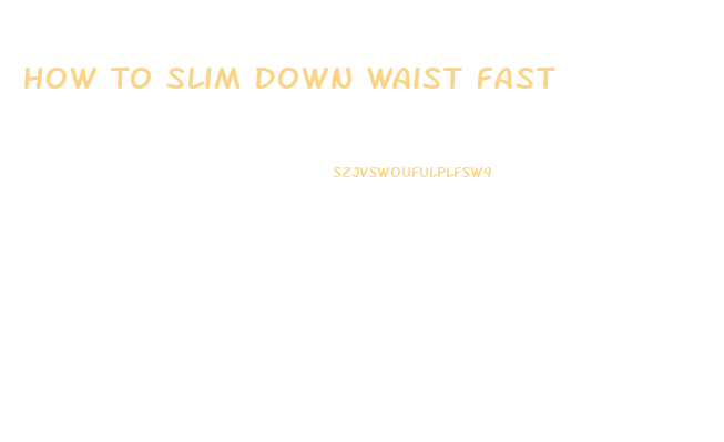 How To Slim Down Waist Fast