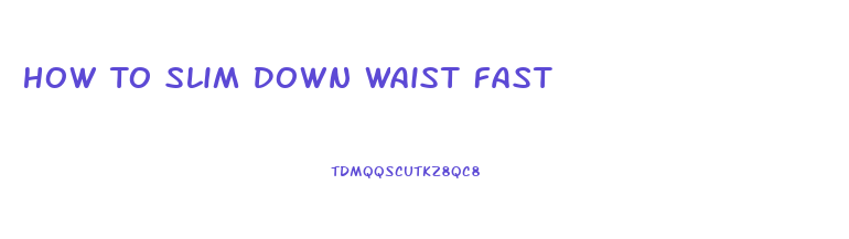 How To Slim Down Waist Fast