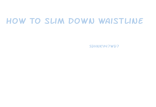 How To Slim Down Waistline