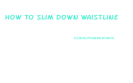 How To Slim Down Waistline