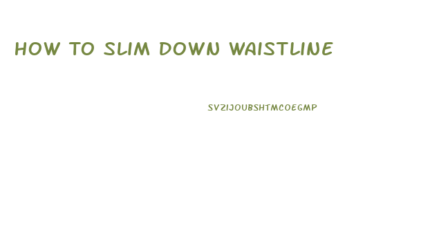 How To Slim Down Waistline