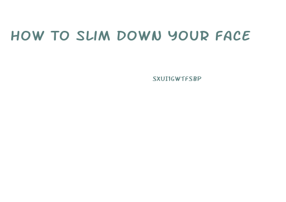 How To Slim Down Your Face