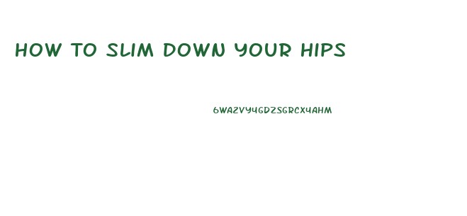 How To Slim Down Your Hips