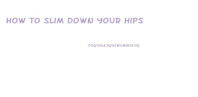 How To Slim Down Your Hips