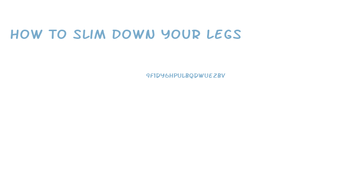 How To Slim Down Your Legs