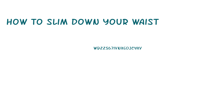 How To Slim Down Your Waist