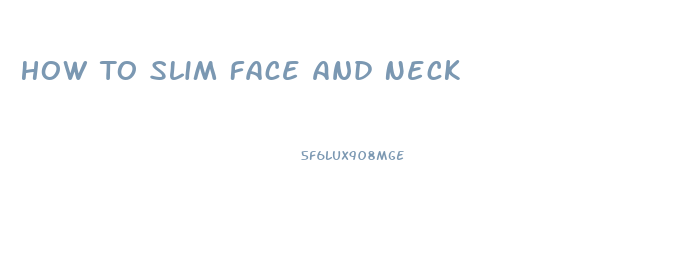 How To Slim Face And Neck