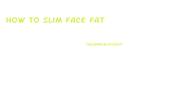 How To Slim Face Fat