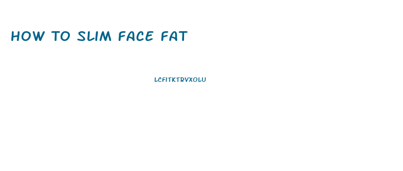 How To Slim Face Fat