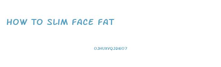 How To Slim Face Fat