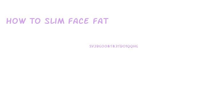 How To Slim Face Fat