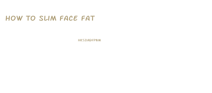 How To Slim Face Fat