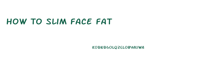 How To Slim Face Fat