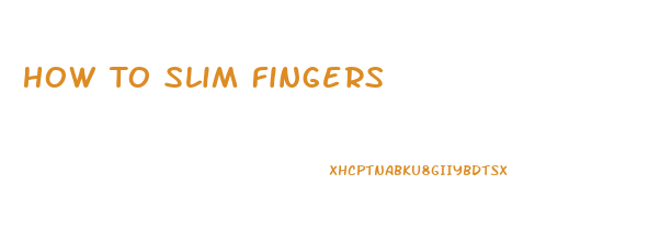 How To Slim Fingers