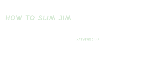 How To Slim Jim