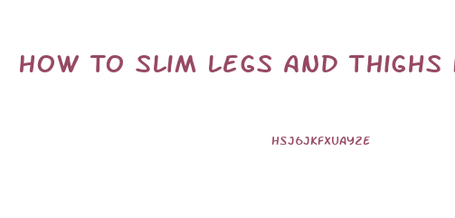 How To Slim Legs And Thighs Fast