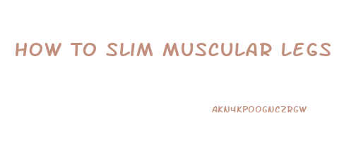 How To Slim Muscular Legs