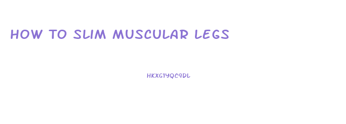 How To Slim Muscular Legs