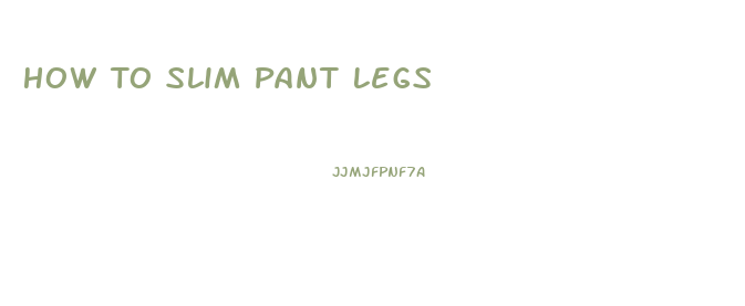 How To Slim Pant Legs