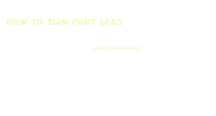 How To Slim Pant Legs