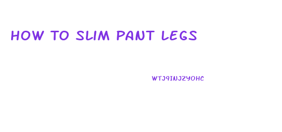 How To Slim Pant Legs