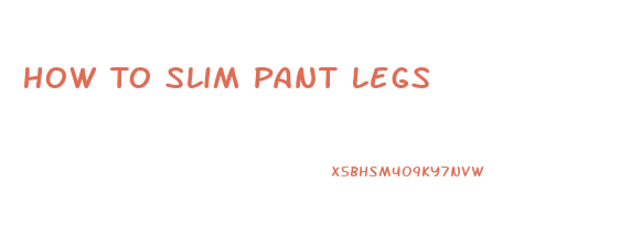 How To Slim Pant Legs