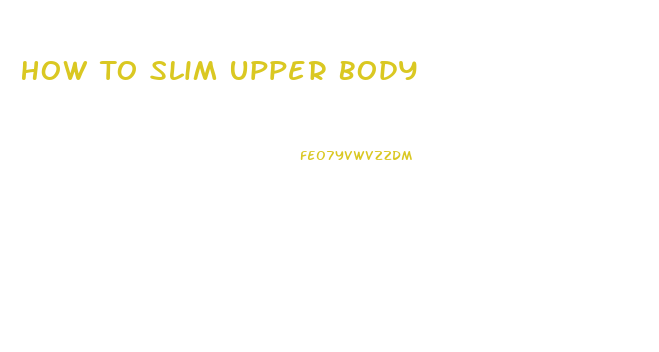 How To Slim Upper Body