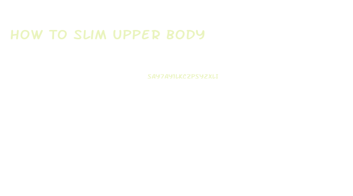 How To Slim Upper Body