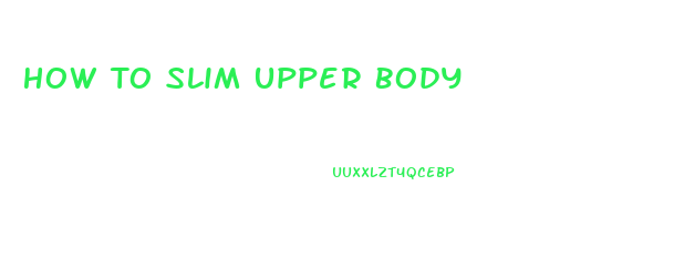 How To Slim Upper Body