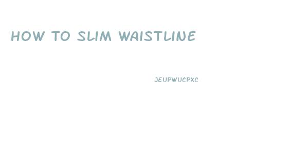 How To Slim Waistline