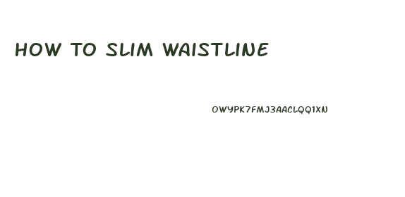 How To Slim Waistline