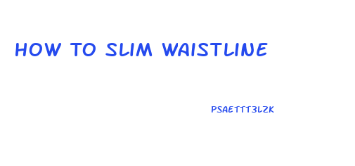 How To Slim Waistline