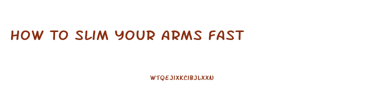 How To Slim Your Arms Fast