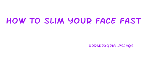 How To Slim Your Face Fast