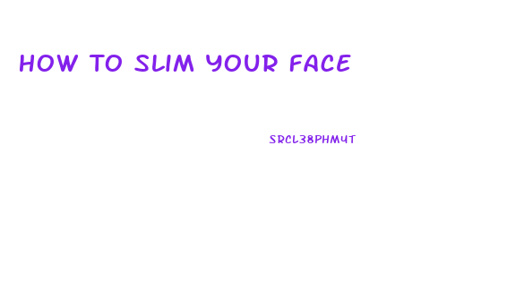 How To Slim Your Face