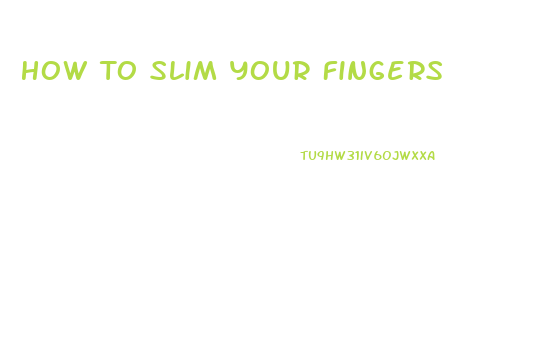 How To Slim Your Fingers