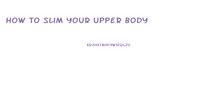 How To Slim Your Upper Body