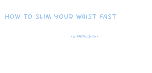 How To Slim Your Waist Fast
