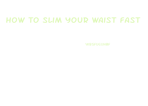 How To Slim Your Waist Fast