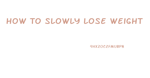 How To Slowly Lose Weight