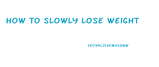 How To Slowly Lose Weight