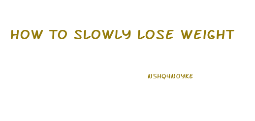 How To Slowly Lose Weight
