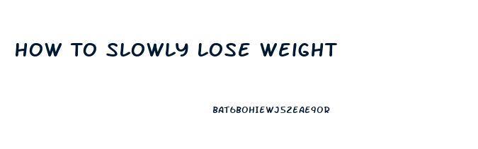 How To Slowly Lose Weight