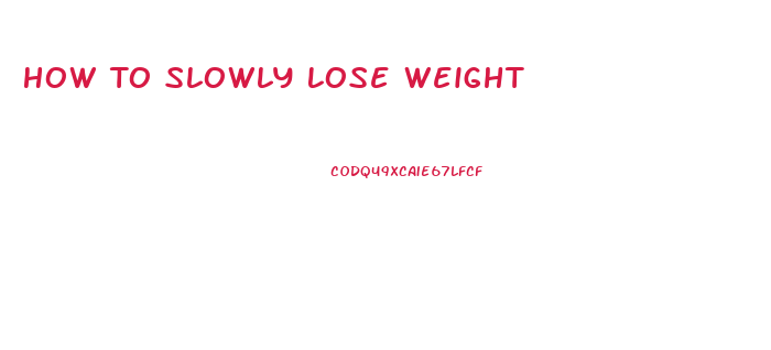 How To Slowly Lose Weight